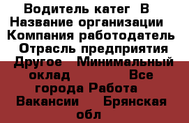 Водитель-катег. В › Название организации ­ Компания-работодатель › Отрасль предприятия ­ Другое › Минимальный оклад ­ 16 000 - Все города Работа » Вакансии   . Брянская обл.